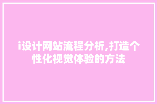 i设计网站流程分析,打造个性化视觉体验的方法
