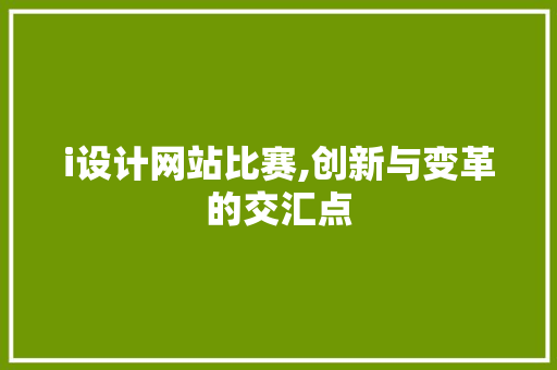 i设计网站比赛,创新与变革的交汇点 i设计网站比赛,创新与变革的交汇点 必应SEO