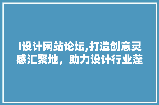 i设计网站论坛,打造创意灵感汇聚地，助力设计行业蓬勃发展