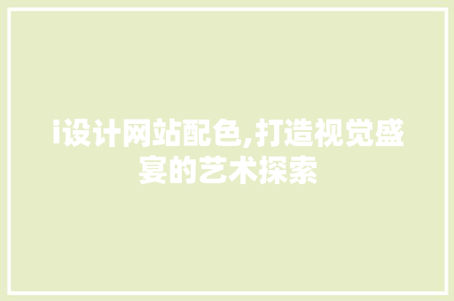i设计网站配色,打造视觉盛宴的艺术探索