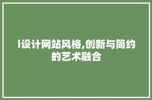 i设计网站风格,创新与简约的艺术融合