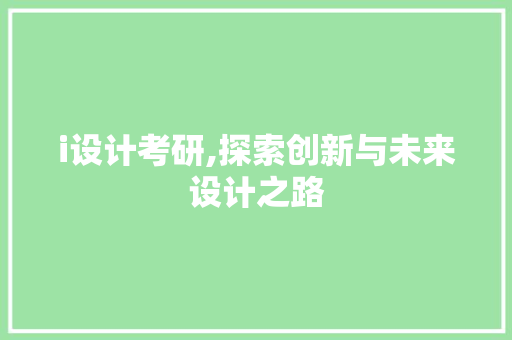 i设计考研,探索创新与未来设计之路