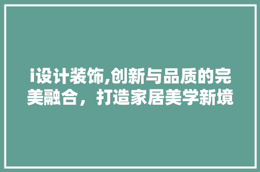 i设计装饰,创新与品质的完美融合，打造家居美学新境界 i设计装饰,创新与品质的完美融合，打造家居美学新境界 百度SEO