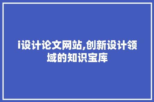 i设计论文网站,创新设计领域的知识宝库