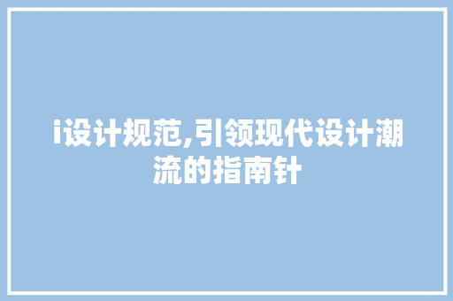 i设计规范,引领现代设计潮流的指南针