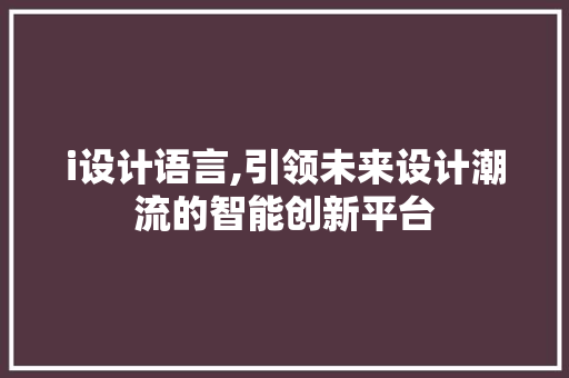 i设计语言,引领未来设计潮流的智能创新平台 i设计语言,引领未来设计潮流的智能创新平台 SEO关键词