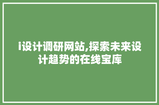 i设计调研网站,探索未来设计趋势的在线宝库 i设计调研网站,探索未来设计趋势的在线宝库 SEO关键词