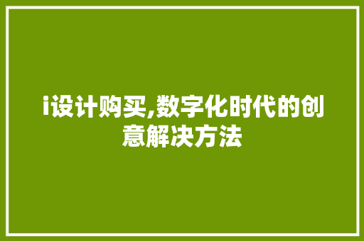 i设计购买,数字化时代的创意解决方法 i设计购买,数字化时代的创意解决方法 SEO关键词