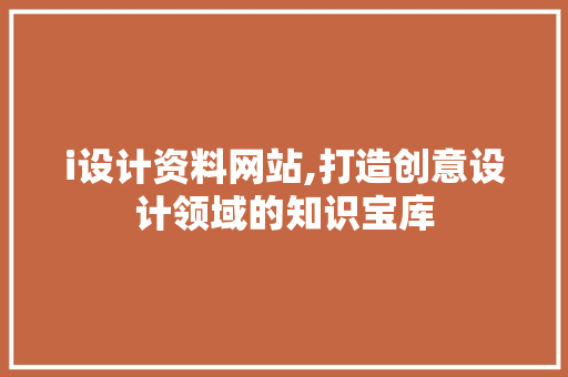 i设计资料网站,打造创意设计领域的知识宝库