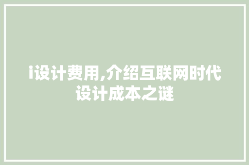 i设计费用,介绍互联网时代设计成本之谜 i设计费用,介绍互联网时代设计成本之谜 百度SEO
