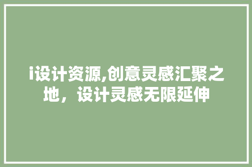 i设计资源,创意灵感汇聚之地，设计灵感无限延伸