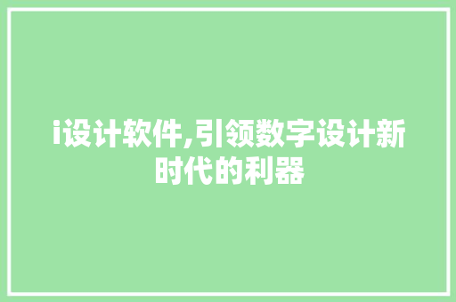 i设计软件,引领数字设计新时代的利器 i设计软件,引领数字设计新时代的利器 神马SEO