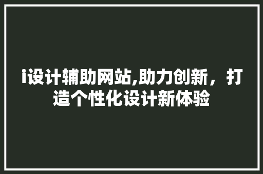 i设计辅助网站,助力创新，打造个性化设计新体验