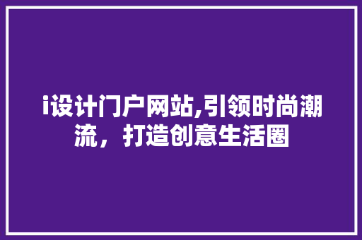 i设计门户网站,引领时尚潮流，打造创意生活圈
