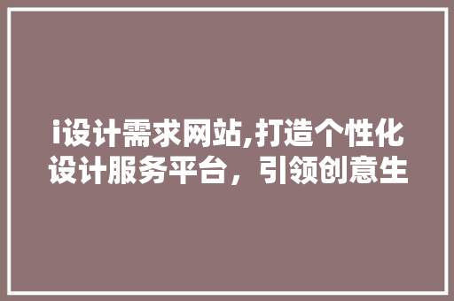 i设计需求网站,打造个性化设计服务平台，引领创意生活新潮流