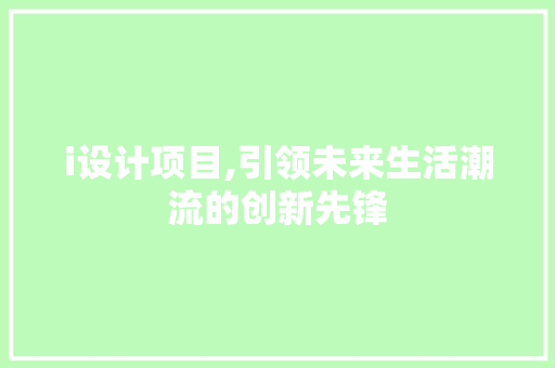 i设计项目,引领未来生活潮流的创新先锋