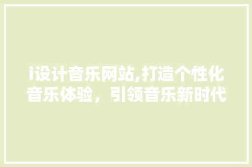 i设计音乐网站,打造个性化音乐体验，引领音乐新时代 i设计音乐网站,打造个性化音乐体验，引领音乐新时代 神马SEO