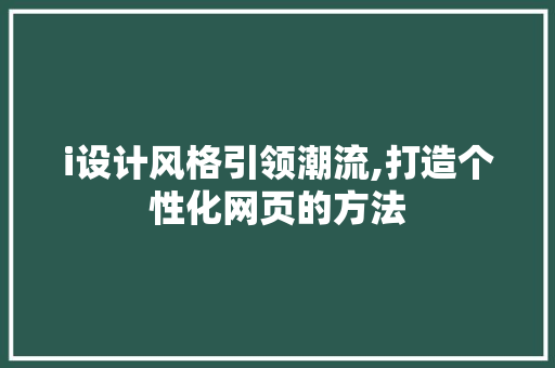 i设计风格引领潮流,打造个性化网页的方法 i设计风格引领潮流,打造个性化网页的方法 神马SEO