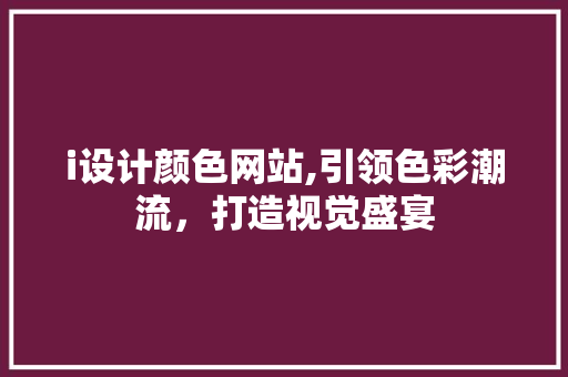 i设计颜色网站,引领色彩潮流，打造视觉盛宴 i设计颜色网站,引领色彩潮流，打造视觉盛宴 搜狗SEO