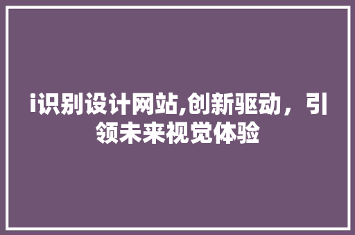i识别设计网站,创新驱动，引领未来视觉体验 i识别设计网站,创新驱动，引领未来视觉体验 神马SEO