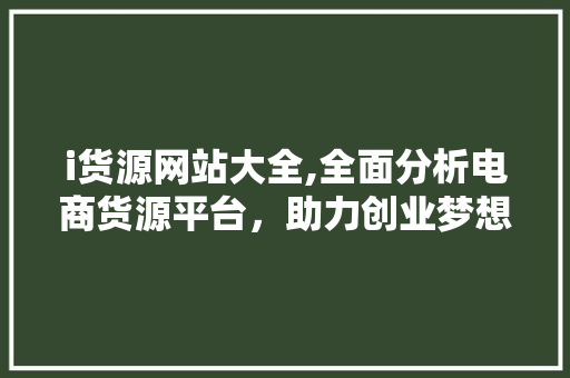 i货源网站大全,全面分析电商货源平台，助力创业梦想起航