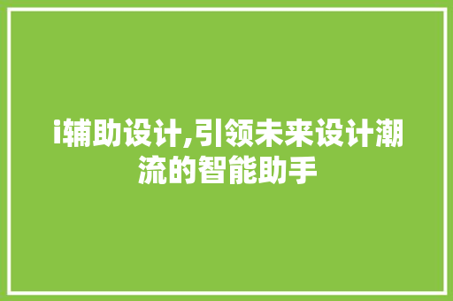 i辅助设计,引领未来设计潮流的智能助手 i辅助设计,引领未来设计潮流的智能助手 神马SEO