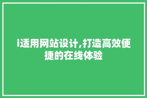i适用网站设计,打造高效便捷的在线体验