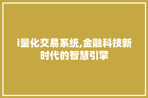 i量化交易系统,金融科技新时代的智慧引擎
