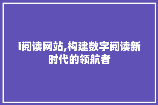 i阅读网站,构建数字阅读新时代的领航者