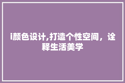 i颜色设计,打造个性空间，诠释生活美学 i颜色设计,打造个性空间，诠释生活美学 搜狗SEO