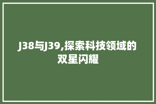 J38与J39,探索科技领域的双星闪耀