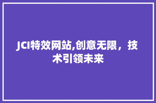 JCI特效网站,创意无限,技术引领未来 百度SEO JCI特效网站,创意无限,技术引领未来 JCI特效网站,创意无限,技术引领未来 百度SEO