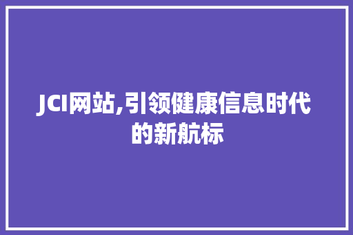 JCI网站,引领健康信息时代的新航标