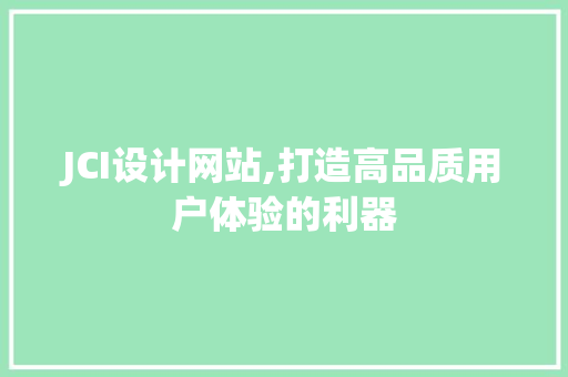 JCI设计网站,打造高品质用户体验的利器