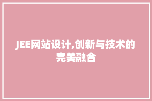 JEE网站设计,创新与技术的完美融合 JEE网站设计,创新与技术的完美融合 百度SEO