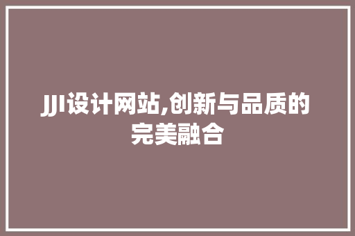 JJI设计网站,创新与品质的完美融合 JJI设计网站,创新与品质的完美融合 神马SEO