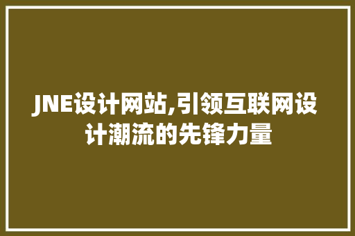 JNE设计网站,引领互联网设计潮流的先锋力量
