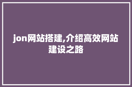 jon网站搭建,介绍高效网站建设之路
