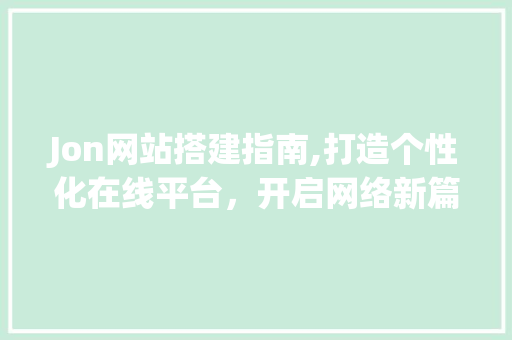 Jon网站搭建指南,打造个性化在线平台，开启网络新篇章