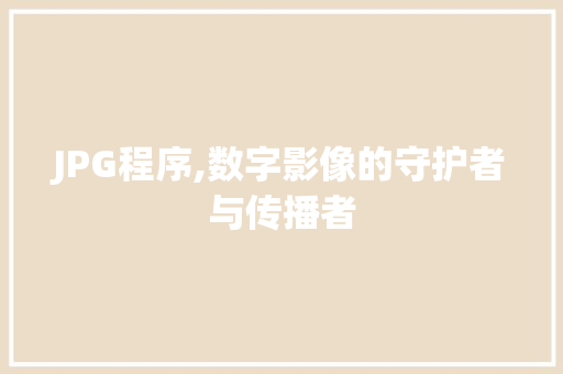 JPG程序,数字影像的守护者与传播者