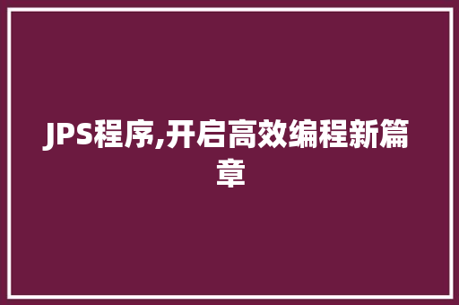 JPS程序,开启高效编程新篇章 JPS程序,开启高效编程新篇章 神马SEO