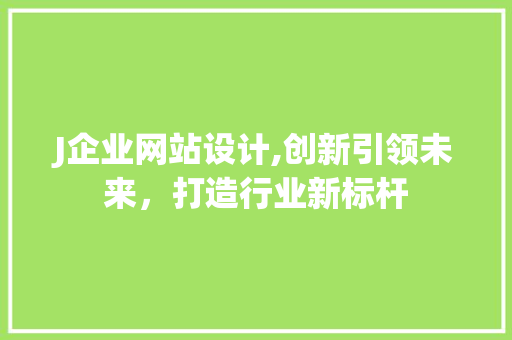J企业网站设计,创新引领未来，打造行业新标杆