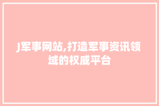 J军事网站,打造军事资讯领域的权威平台