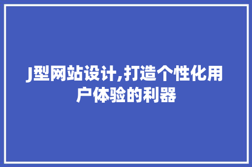 J型网站设计,打造个性化用户体验的利器 J型网站设计,打造个性化用户体验的利器 必应SEO