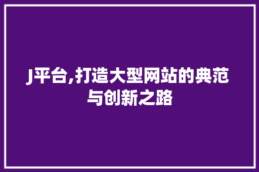 J平台,打造大型网站的典范与创新之路 J平台,打造大型网站的典范与创新之路 必应SEO