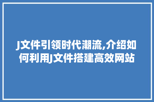 J文件引领时代潮流,介绍如何利用J文件搭建高效网站