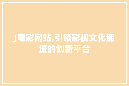 J电影网站,引领影视文化潮流的创新平台