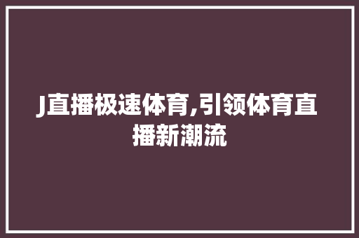 J直播极速体育,引领体育直播新潮流
