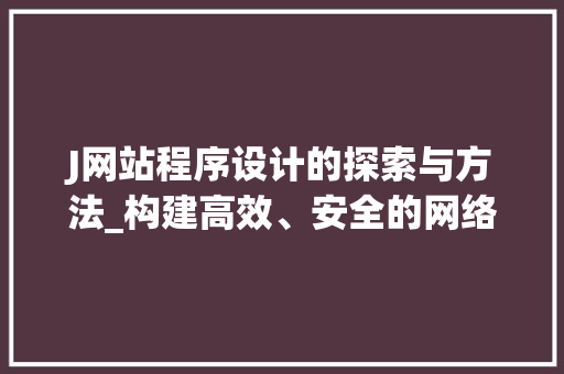 J网站程序设计的探索与方法_构建高效、安全的网络平台