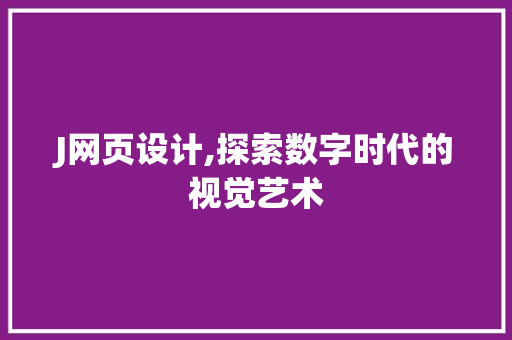 J网页设计,探索数字时代的视觉艺术